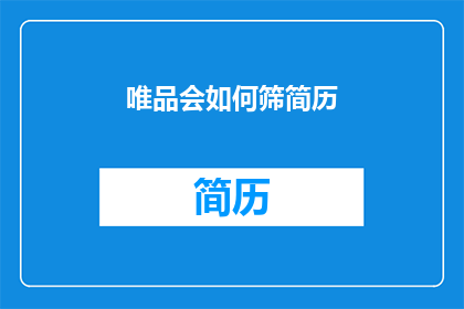 唯品会如何筛简历(如何筛选出最适合唯品会的简历？)