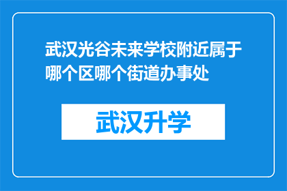 武汉光谷未来学校附近属于哪个区哪个街道办事处(武汉光谷未来学校周边属于哪个行政区域，以及该区域的街道办事处名称是什么？)