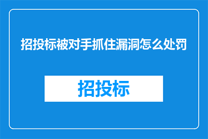 招投标被对手抓住漏洞怎么处罚(招投标过程中，若不慎暴露出对手的漏洞，将面临何种处罚？)