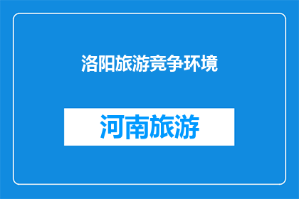 洛阳旅游竞争环境(洛阳旅游市场的竞争态势如何？)