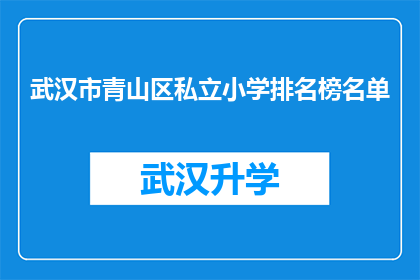 武汉市青山区私立小学排名榜名单(武汉市青山区私立小学排名榜名单：哪些学校在教育领域表现卓越？)