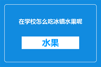 在学校怎么吃冰镇水果呢(在学校如何享用冰镇水果？)