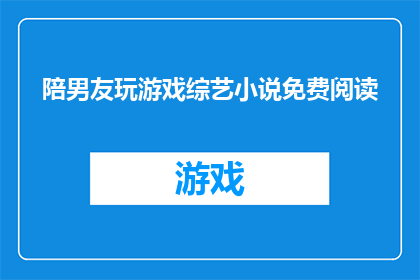 陪男友玩游戏综艺小说免费阅读(是否免费享受陪男友玩游戏综艺小说的阅读体验？)