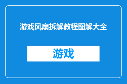游戏风扇拆解教程图解大全(如何拆解游戏风扇？图解大全揭秘拆解步骤)