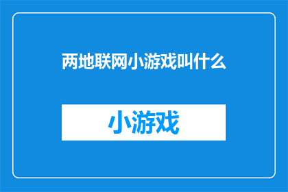 两地联网小游戏叫什么(两地联网小游戏的别称是什么？)
