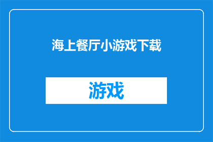 海上餐厅小游戏下载(您是否已经下载了海上餐厅的小游戏？)