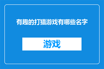 有趣的打猎游戏有哪些名字(探索狩猎游戏的魅力：有哪些名字的有趣打猎游戏值得一试？)