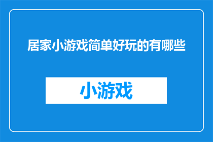 居家小游戏简单好玩的有哪些(居家生活中，有哪些简单又好玩的小游戏可以让我们放松身心？)