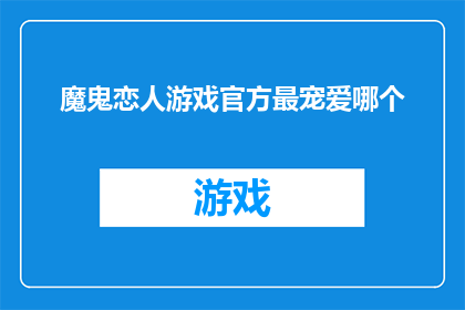 魔鬼恋人游戏官方最宠爱哪个(魔鬼恋人游戏中，官方最宠爱的角色究竟是谁？)