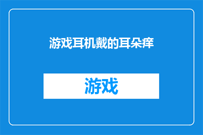 游戏耳机戴的耳朵痒(游戏耳机佩戴后耳朵感到痒，这是否意味着存在健康隐患？)