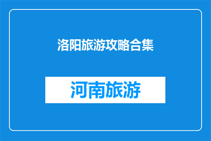 洛阳旅游攻略合集(洛阳旅游攻略大全：探索这座历史名城的完美指南)
