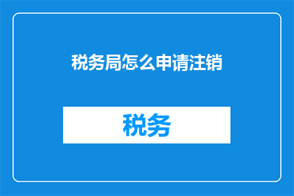 税务局怎么申请注销(如何向税务局申请注销公司？)