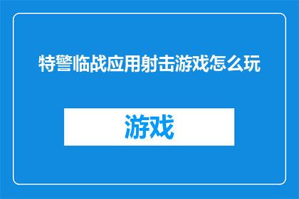 特警临战应用射击游戏怎么玩(特警临战应用射击游戏：如何掌握技巧以提升战斗表现？)