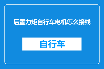 后置力矩自行车电机怎么接线(如何正确接线后置力矩自行车电机？)