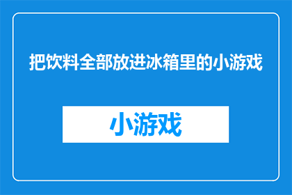把饮料全部放进冰箱里的小游戏(将饮料全部放入冰箱的趣味挑战：你能否在限定时间内完成这一任务？)