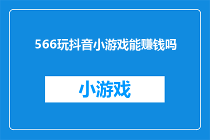 566玩抖音小游戏能赚钱吗(玩抖音小游戏真的能赚钱吗？)