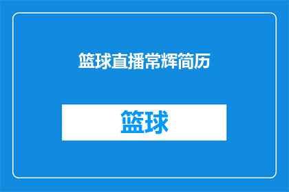 篮球直播常辉简历(篮球迷们，常辉的简历是否让你眼前一亮？他究竟有何过人之处？)