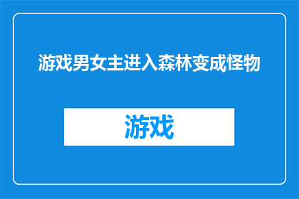 游戏男女主进入森林变成怪物(游戏男女主意外穿越至森林，变成了怪物，他们的命运将如何改写？)