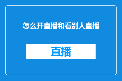 怎么开直播和看别人直播(如何开启直播？以及如何观看他人的直播内容？)