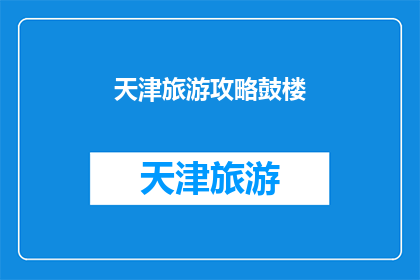 天津旅游攻略鼓楼(天津旅游攻略：鼓楼景点深度探索指南)