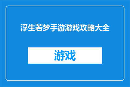 浮生若梦手游游戏攻略大全(浮生若梦手游游戏攻略大全是否为玩家提供了详尽的游戏指南？)