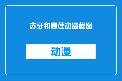 赤牙和惠莲动漫截图(赤牙和惠莲的动漫世界：你看过他们的截图吗？)