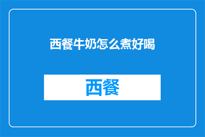 西餐牛奶怎么煮好喝(如何烹制美味的西餐牛奶？)