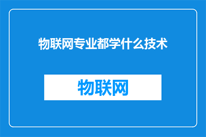 物联网专业都学什么技术(物联网专业究竟学习哪些关键技术？)
