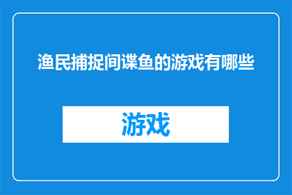 渔民捕捉间谍鱼的游戏有哪些(渔民捕捉间谍鱼的游戏有哪些？探索海洋生物的趣味游戏)