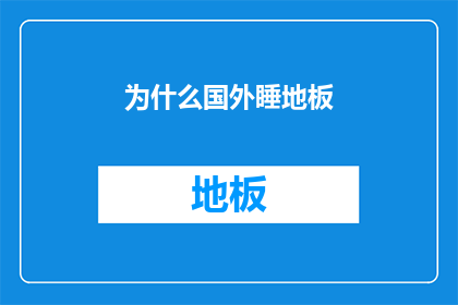 为什么国外睡地板(为什么国外普遍睡地板？探究这一现象背后的文化与经济因素)