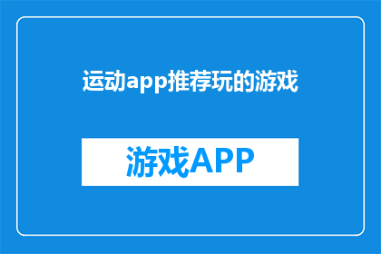 运动app推荐玩的游戏(探索运动应用中的游戏宝藏：你不可错过的精选游戏推荐)