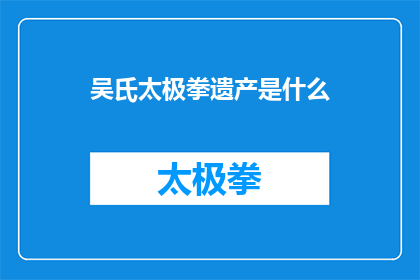 吴氏太极拳遗产是什么(吴氏太极拳的遗产究竟包含哪些元素？)