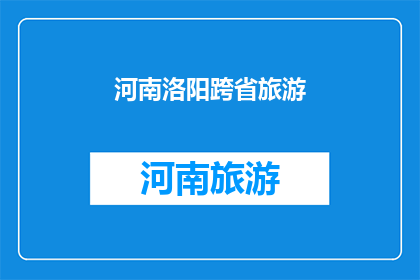 河南洛阳跨省旅游(河南洛阳：一个跨越省份的旅游目的地，您是否已经心动？)