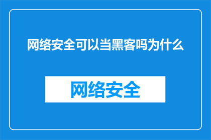 网络安全可以当黑客吗为什么(网络安全专家能否成为黑客？探讨这一职业转变的可能性与挑战)