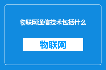物联网通信技术包括什么(物联网通信技术究竟包括哪些关键要素？)