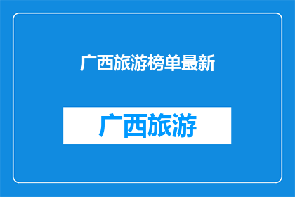 广西旅游榜单最新(广西旅游榜单最新情况如何？)