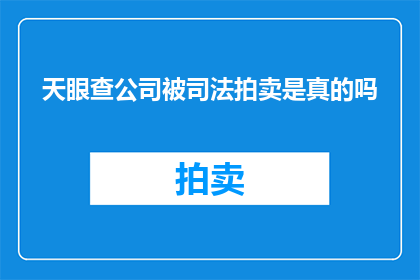 天眼查公司被司法拍卖是真的吗(天眼查公司是否正处于司法拍卖的风波之中？)