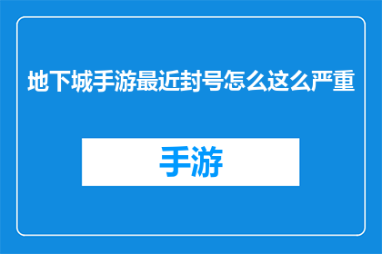 地下城手游最近封号怎么这么严重(地下城手游近期封号事件引发热议，为何如此频繁的封禁行为？)