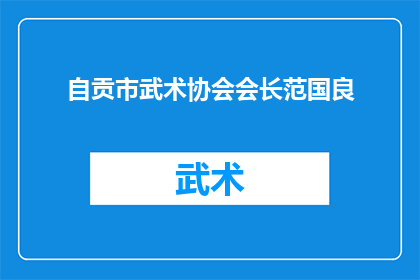 自贡市武术协会会长范国良(自贡市武术协会的领军人物范国良会长，其影响力和贡献如何？)