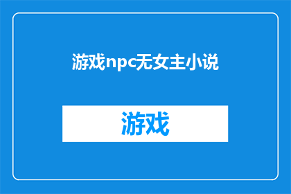 游戏npc无女主小说(游戏世界中的NPC：无女主情节的小说探索)