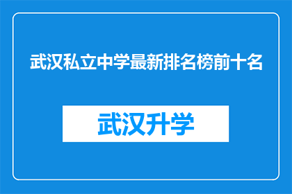 武汉私立中学最新排名榜前十名(武汉私立中学最新排名榜前十名，您知道哪些学校名列前茅吗？)