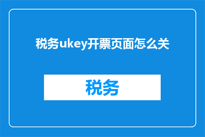 税务ukey开票页面怎么关(如何关闭税务Ukey开票功能？)
