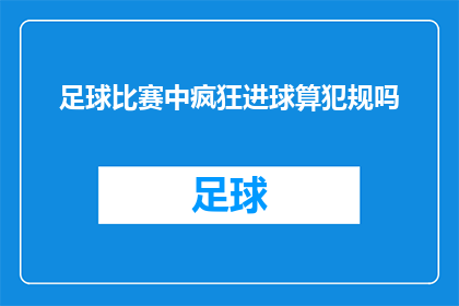 足球比赛中疯狂进球算犯规吗(在足球比赛中，疯狂进球是否构成犯规？)
