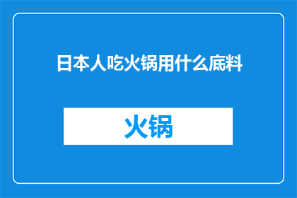 日本人吃火锅用什么底料(日本人在享受火锅时偏爱使用哪种底料？)
