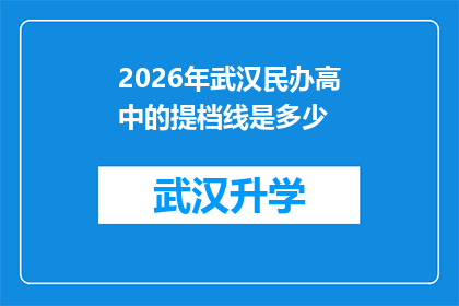 2026年武汉民办高中的提档线是多少(2026年武汉民办高中录取分数线预测：家长和学生最关心的问题是什么？)