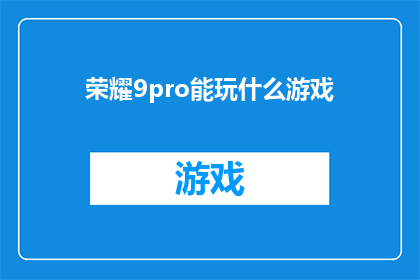 荣耀9pro能玩什么游戏(荣耀9Pro游戏性能如何？能否流畅运行热门游戏？)