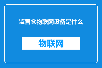 监管仓物联网设备是什么(监管仓物联网设备是什么？)