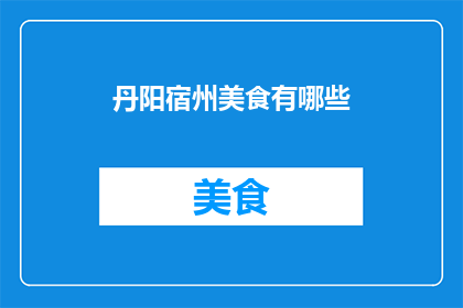 丹阳宿州美食有哪些(丹阳宿州美食大揭秘：探寻当地风味，品尝地道佳肴)