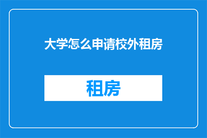 大学怎么申请校外租房(如何向大学申请校外租房？)