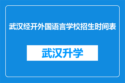 武汉经开外国语言学校招生时间表(武汉经开外国语言学校招生时间表是否公开？)